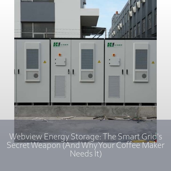 Webview Energy Storage: The Smart Grid's Secret Weapon (And Why Your Coffee Maker Needs It)
